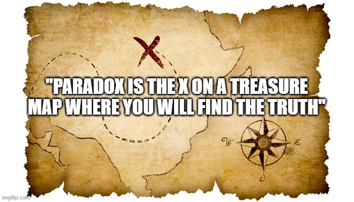 Paradox Treasure Map Truth | "PARADOX IS THE X ON A TREASURE MAP WHERE YOU WILL FIND THE TRUTH" | image tagged in paradox,truth,treasure | made w/ Imgflip meme maker