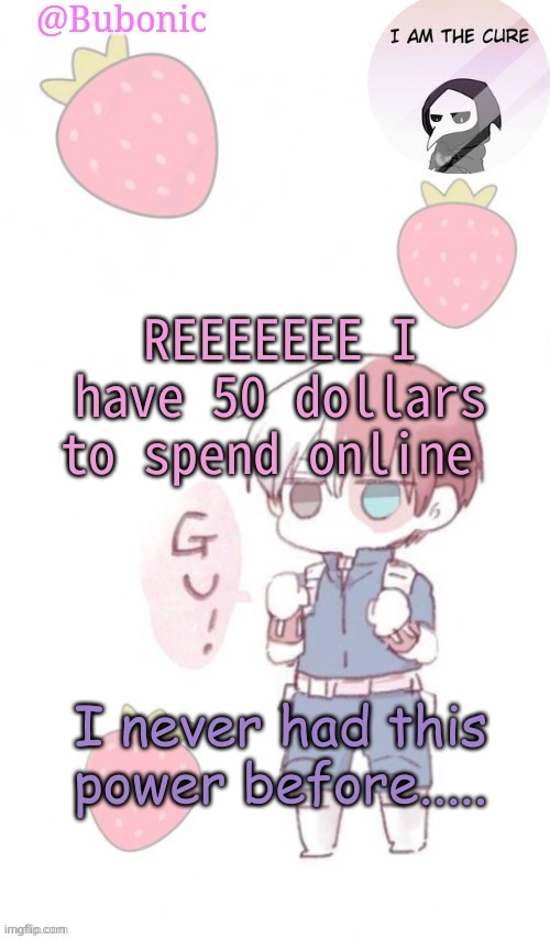 REEEEEEE I have 50 dollars to spend online; I never had this power before..... | image tagged in bubonics tempo | made w/ Imgflip meme maker