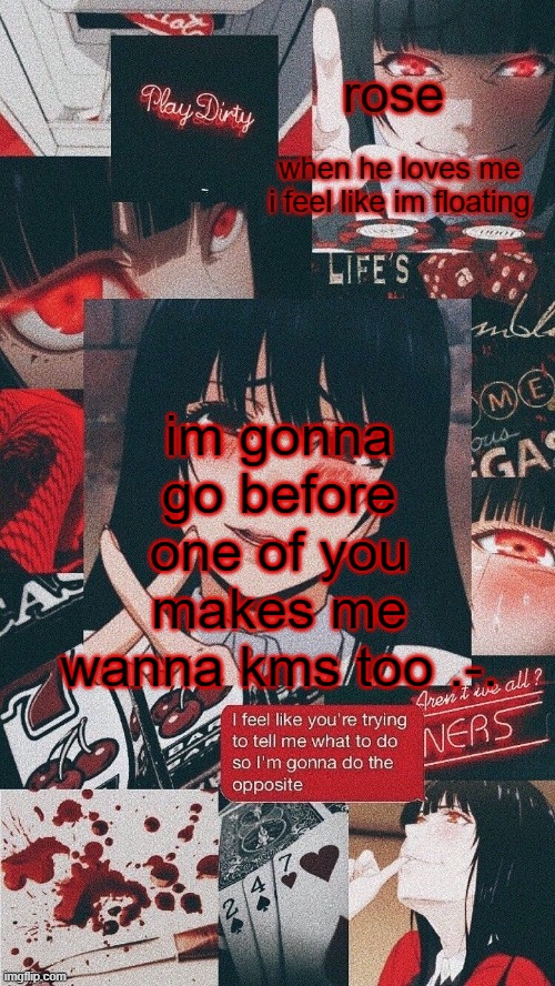 roses yumeko temp | im gonna go before one of you makes me wanna kms too .-. | image tagged in roses yumeko temp | made w/ Imgflip meme maker