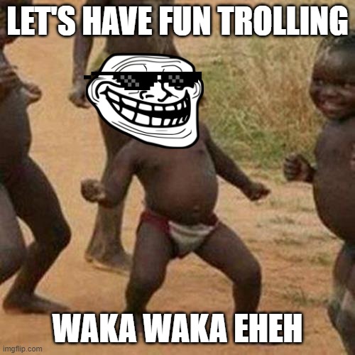 Trolling | LET'S HAVE FUN TROLLING; WAKA WAKA EHEH | image tagged in memes,third world success kid,troll face,troll | made w/ Imgflip meme maker