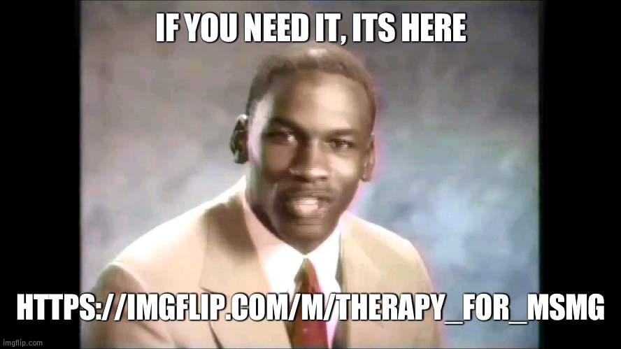 dont die, that is bad | IF YOU NEED IT, ITS HERE; HTTPS://IMGFLIP.COM/M/THERAPY_FOR_MSMG | image tagged in stop it get some help | made w/ Imgflip meme maker