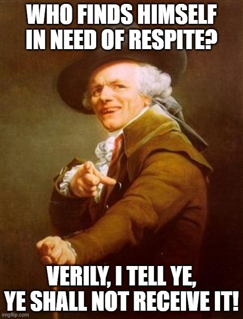 ye olde englishman | WHO FINDS HIMSELF IN NEED OF RESPITE? VERILY, I TELL YE, YE SHALL NOT RECEIVE IT! | image tagged in ye olde englishman | made w/ Imgflip meme maker