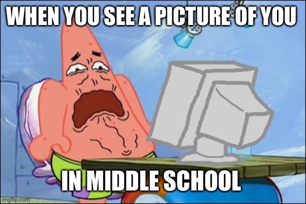 Oh I looked so bad | WHEN YOU SEE A PICTURE OF YOU; IN MIDDLE SCHOOL | image tagged in patrick star cringing | made w/ Imgflip meme maker