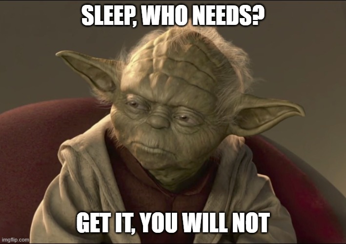 Yoda Begun The Clone War Has | SLEEP, WHO NEEDS? GET IT, YOU WILL NOT | image tagged in yoda begun the clone war has | made w/ Imgflip meme maker