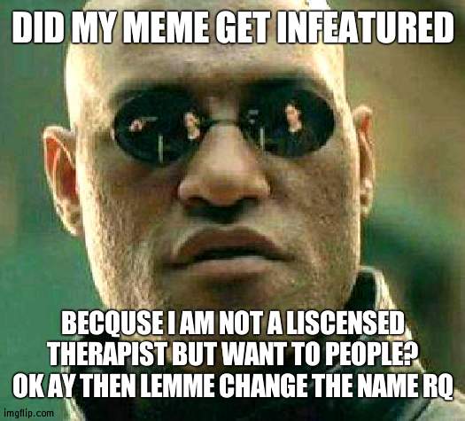 hkfjvs | DID MY MEME GET INFEATURED; BECQUSE I AM NOT A LISCENSED THERAPIST BUT WANT TO PEOPLE? OK AY THEN LEMME CHANGE THE NAME RQ | image tagged in what if i told you | made w/ Imgflip meme maker