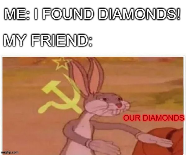 COMMUNISM INTENSIFIES | ME: I FOUND DIAMONDS! MY FRIEND:; OUR DIAMONDS | image tagged in communist bugs bunny | made w/ Imgflip meme maker