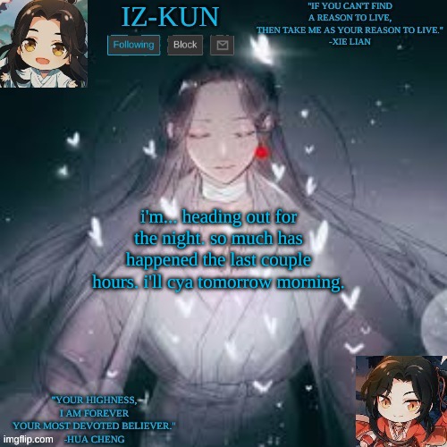 iz-kun's hualian announcement template | i'm... heading out for the night. so much has happened the last couple hours. i'll cya tomorrow morning. | image tagged in iz-kun's hualian announcement template | made w/ Imgflip meme maker
