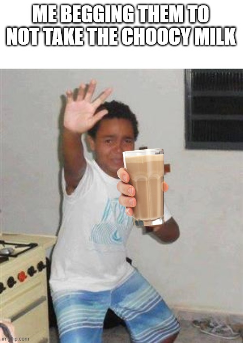 Scared Kid | ME BEGGING THEM TO NOT TAKE THE CHOOCY MILK | image tagged in scared kid | made w/ Imgflip meme maker