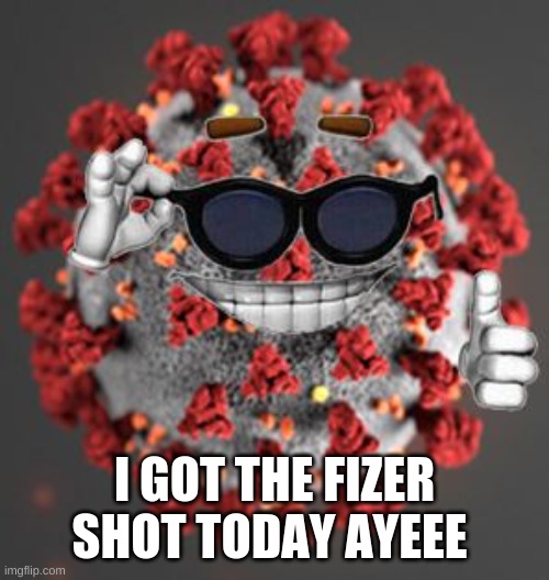 Coronavirus | I GOT THE FIZER SHOT TODAY AYEEE | image tagged in coronavirus | made w/ Imgflip meme maker