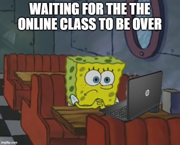 i hate online school | WAITING FOR THE THE ONLINE CLASS TO BE OVER | image tagged in spongebob waiting | made w/ Imgflip meme maker
