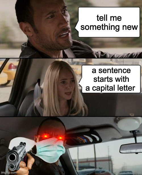The Rock Driving Meme | tell me something new; a sentence starts with a capital letter | image tagged in memes,the rock driving | made w/ Imgflip meme maker