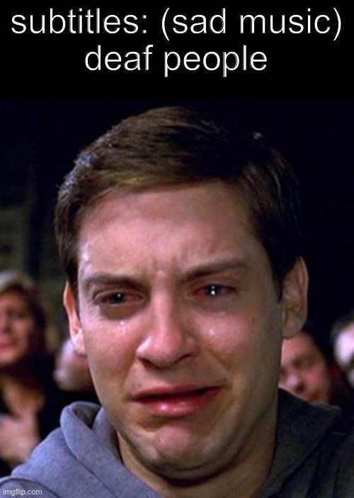 crying peter parker | subtitles: (sad music)
deaf people | image tagged in crying peter parker | made w/ Imgflip meme maker