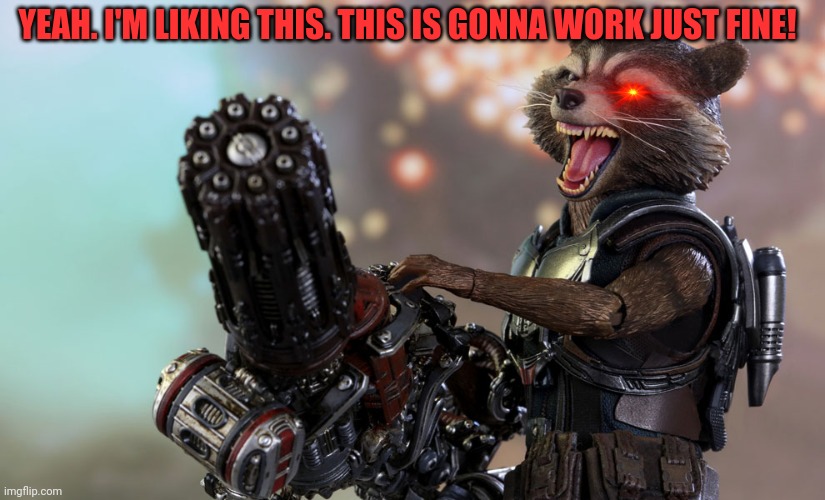 Rocket raccoon found a chain gun! | YEAH. I'M LIKING THIS. THIS IS GONNA WORK JUST FINE! | image tagged in rocket raccoon,raccoon,machine gun,death comes unexpectedly | made w/ Imgflip meme maker