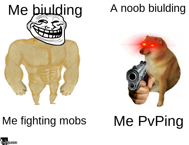 Buff Doge vs. Cheems Meme | Me biulding; A noob biulding; Me fighting mobs; Me PvPing | image tagged in memes,buff doge vs cheems | made w/ Imgflip meme maker