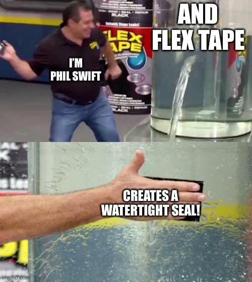 Flex Tape | AND FLEX TAPE; I’M PHIL SWIFT; CREATES A WATERTIGHT SEAL! | image tagged in flex tape,bone hurting juice,off ouch | made w/ Imgflip meme maker
