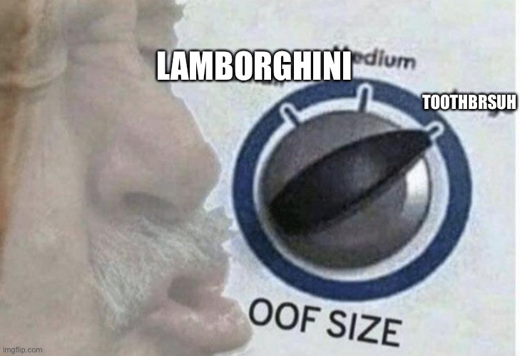 Oof | TOOTHBRUSH; LAMBORGHINI | image tagged in oof size large | made w/ Imgflip meme maker