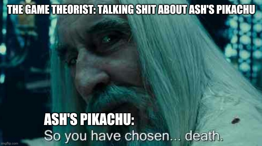 Never underestimate pikachu the yellow thunder | THE GAME THEORIST: TALKING SHIT ABOUT ASH'S PIKACHU; ASH'S PIKACHU: | image tagged in so you have chosen death,pikachu,game theory,nintendo,pokemon memes,ash ketchum | made w/ Imgflip meme maker