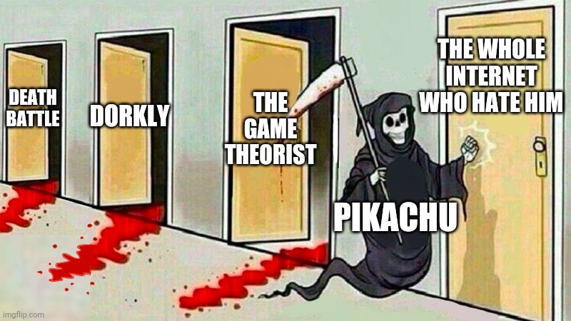 They deserve to DIE IN HELL THESE ASSHOLES | THE GAME THEORIST; THE WHOLE INTERNET WHO HATE HIM; DEATH BATTLE; DORKLY; PIKACHU | image tagged in death knocking at the door,pikachu,death battle,game theory,the internet | made w/ Imgflip meme maker