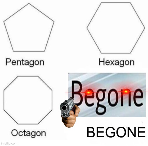 BEGONE | BEGONE | image tagged in memes,pentagon hexagon octagon | made w/ Imgflip meme maker
