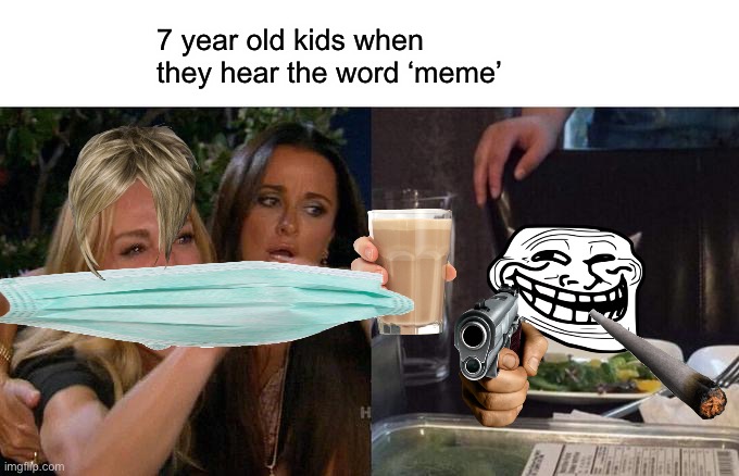 Eee | 7 year old kids when they hear the word ‘meme’ | image tagged in memes,woman yelling at cat | made w/ Imgflip meme maker