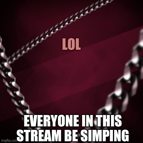 EncryptedSpace | LOL; EVERYONE IN THIS STREAM BE SIMPING | image tagged in encryptedspace | made w/ Imgflip meme maker