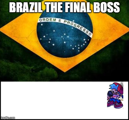 BRAZIL THE FINAL BOSS | image tagged in brazil | made w/ Imgflip meme maker
