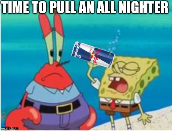 Spongebob drinking red bull | TIME TO PULL AN ALL NIGHTER | image tagged in spongebob drinking red bull | made w/ Imgflip meme maker