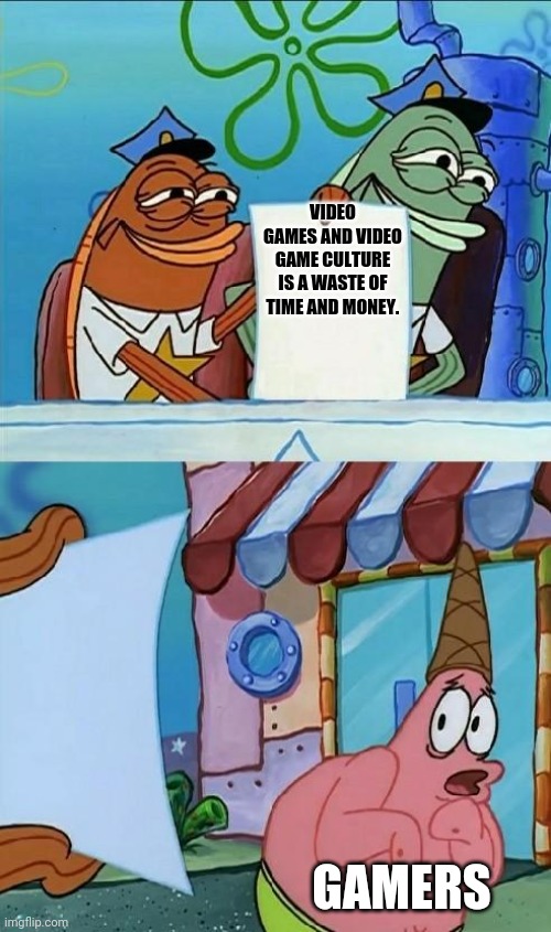 patrick scared | VIDEO GAMES AND VIDEO GAME CULTURE IS A WASTE OF TIME AND MONEY. GAMERS | image tagged in patrick scared,memes | made w/ Imgflip meme maker