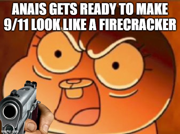 Anais | ANAIS GETS READY TO MAKE 9/11 LOOK LIKE A FIRECRACKER | image tagged in anais | made w/ Imgflip meme maker