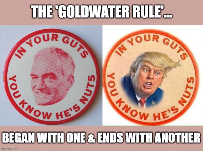 Trump's successfully forces a reevaluation of the 'Goldwater Rule' | THE 'GOLDWATER RULE'... BEGAN WITH ONE & ENDS WITH ANOTHER | image tagged in trump,barry goldwater,psychiatry,gop nutcases,narcissists,delusional | made w/ Imgflip meme maker