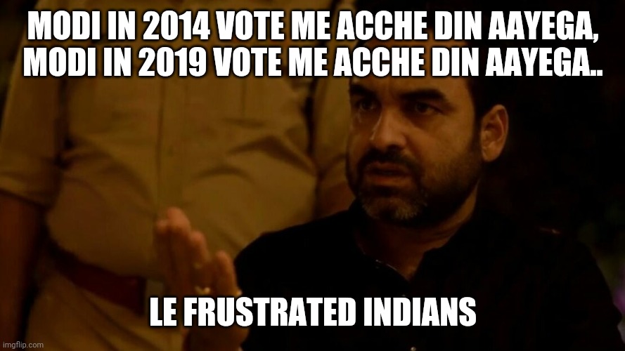 Bhosdike | MODI IN 2014 VOTE ME ACCHE DIN AAYEGA,  MODI IN 2019 VOTE ME ACCHE DIN AAYEGA.. LE FRUSTRATED INDIANS | image tagged in bhosdike | made w/ Imgflip meme maker