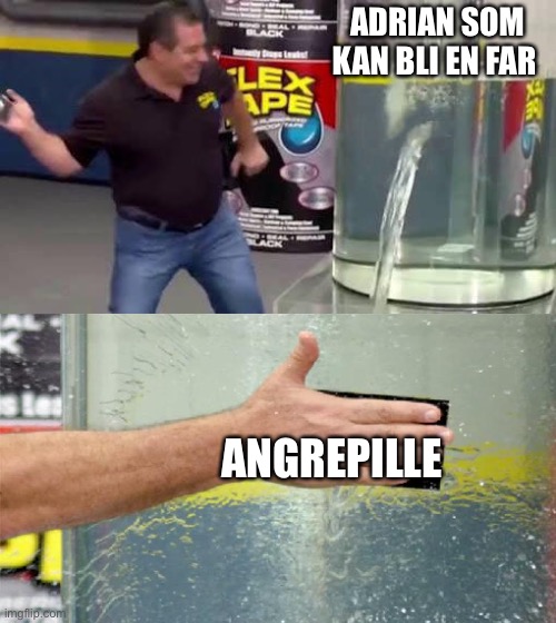 Flex Tape | ADRIAN SOM KAN BLI EN FAR; ANGREPILLE | image tagged in flex tape | made w/ Imgflip meme maker
