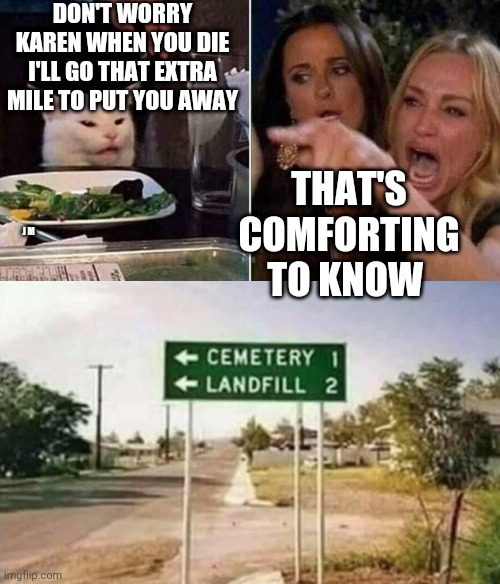 DON'T WORRY KAREN WHEN YOU DIE I'LL GO THAT EXTRA MILE TO PUT YOU AWAY; THAT'S COMFORTING TO KNOW; J M | image tagged in reverse smudge and karen | made w/ Imgflip meme maker