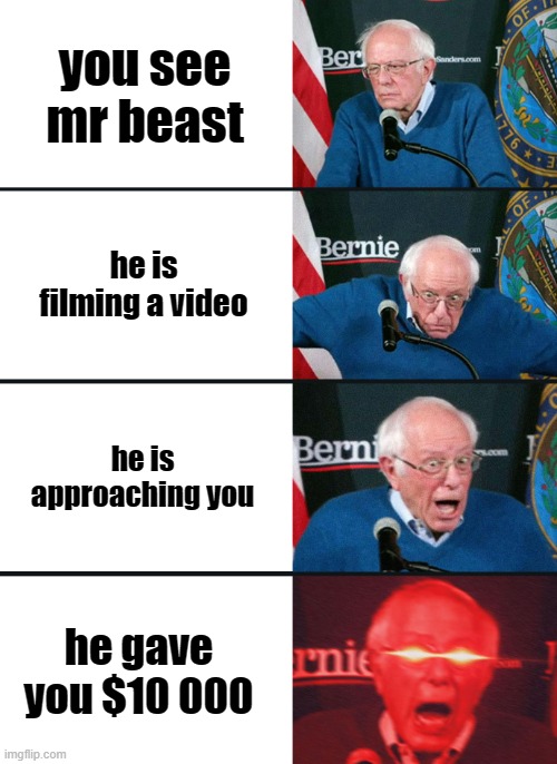 Bernie Sanders reaction (nuked) | you see mr beast; he is filming a video; he is approaching you; he gave you $10 000 | image tagged in bernie sanders reaction nuked | made w/ Imgflip meme maker