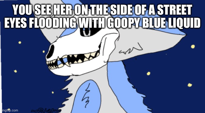 WOO RP | YOU SEE HER ON THE SIDE OF A STREET EYES FLOODING WITH GOOPY BLUE LIQUID | image tagged in furry | made w/ Imgflip meme maker