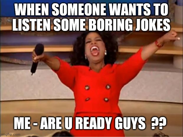 Boring dudes? | WHEN SOMEONE WANTS TO LISTEN SOME BORING JOKES; ME - ARE U READY GUYS  ?? | image tagged in memes,oprah you get a | made w/ Imgflip meme maker