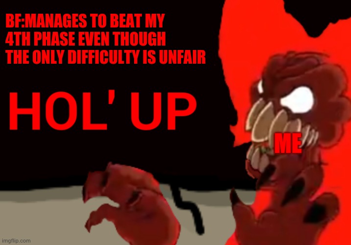 Tricky the Hellclown Hol up | BF:MANAGES TO BEAT MY 4TH PHASE EVEN THOUGH THE ONLY DIFFICULTY IS UNFAIR; ME | image tagged in tricky the hellclown hol up | made w/ Imgflip meme maker
