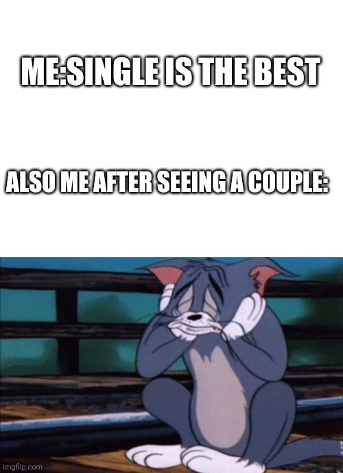 Me always | ME:SINGLE IS THE BEST; ALSO ME AFTER SEEING A COUPLE: | image tagged in tom and jerry | made w/ Imgflip meme maker