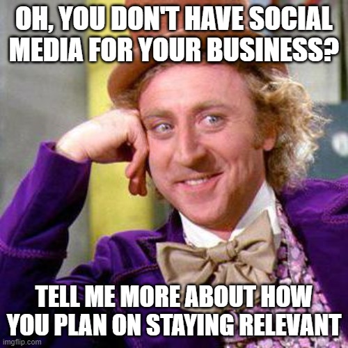 Willy Wonka Blank | OH, YOU DON'T HAVE SOCIAL MEDIA FOR YOUR BUSINESS? TELL ME MORE ABOUT HOW YOU PLAN ON STAYING RELEVANT | image tagged in willy wonka blank | made w/ Imgflip meme maker