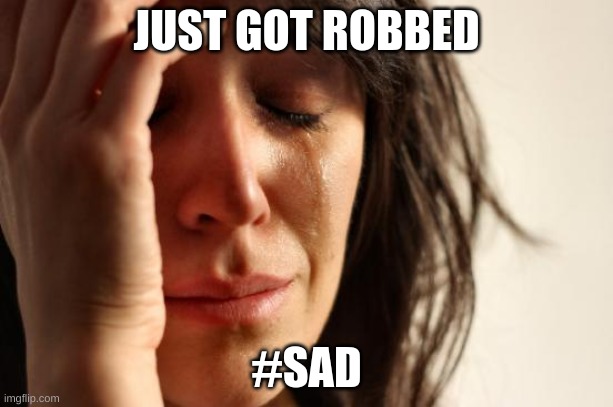 First World Problems | JUST GOT ROBBED; #SAD | image tagged in memes,first world problems | made w/ Imgflip meme maker