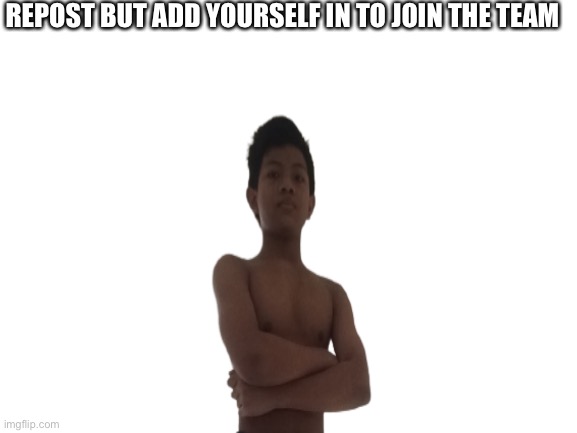REPOST BUT ADD YOURSELF IN TO JOIN THE TEAM | made w/ Imgflip meme maker