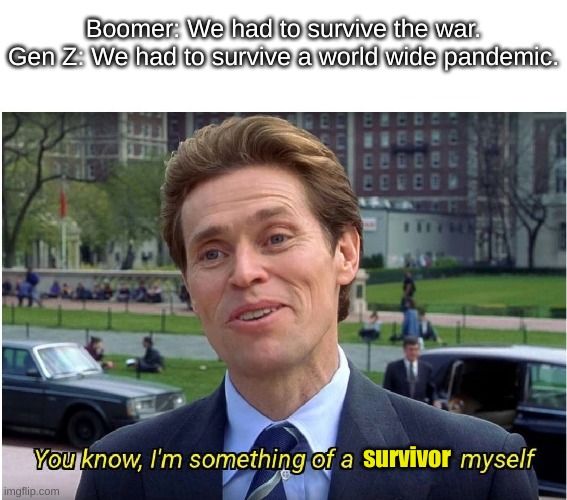 Elton John makes nice music |  Boomer: We had to survive the war.
Gen Z: We had to survive a world wide pandemic. survivor | image tagged in you know i'm something of a _ myself,ok boomer,gen z,ww2,covid-19 | made w/ Imgflip meme maker
