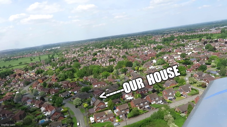 Flight over our house. | <-----OUR  HOUSE | image tagged in fun | made w/ Imgflip meme maker