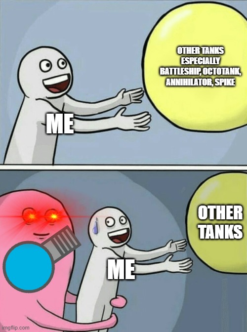 Help | OTHER TANKS ESPECIALLY BATTLESHIP, OCTOTANK, ANNIHILATOR, SPIKE; ME; OTHER TANKS; ME | image tagged in memes,running away balloon | made w/ Imgflip meme maker