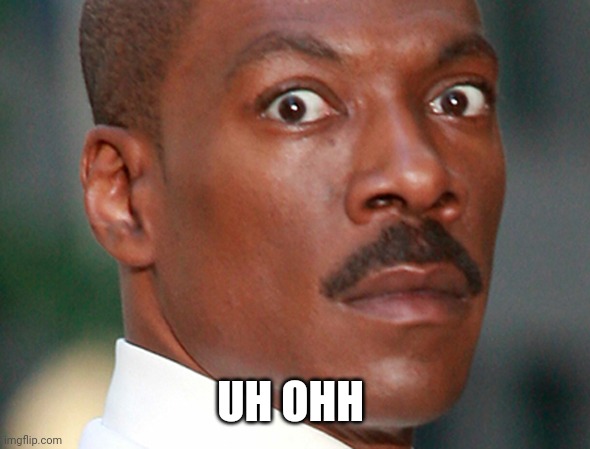 Eddie Murphy Uh Oh | UH OHH | image tagged in eddie murphy uh oh | made w/ Imgflip meme maker