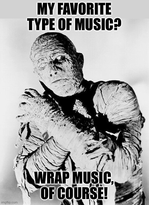 Music | MY FAVORITE TYPE OF MUSIC? WRAP MUSIC, OF COURSE! | image tagged in the mummy | made w/ Imgflip meme maker