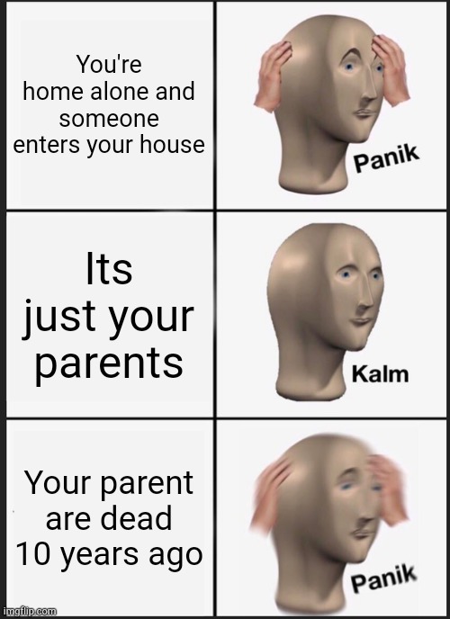 Hold up... | You're home alone and someone enters your house; Its just your parents; Your parent are dead 10 years ago | image tagged in memes,panik kalm panik | made w/ Imgflip meme maker