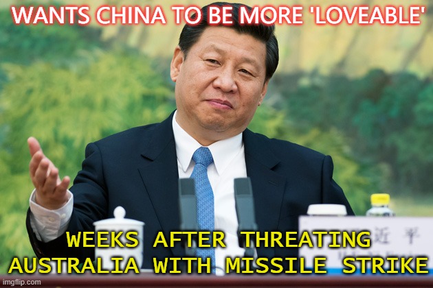 Wants China to be more 'loveable', weeks after threating Australia with missile strike | WANTS CHINA TO BE MORE 'LOVEABLE'; WEEKS AFTER THREATING AUSTRALIA WITH MISSILE STRIKE | image tagged in xi jinping | made w/ Imgflip meme maker