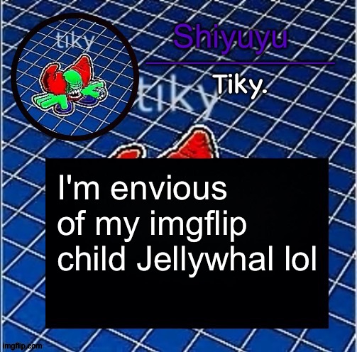 Also proud of her | I'm envious of my imgflip child Jellywhal lol | image tagged in dwffdwewfwfewfwrreffegrgvbgththyjnykkkkuuk | made w/ Imgflip meme maker