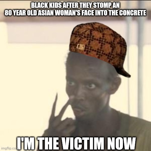 Asians, white tigers, guardian angels, fight back. | BLACK KIDS AFTER THEY STOMP AN
80 YEAR OLD ASIAN WOMAN'S FACE INTO THE CONCRETE; I'M THE VICTIM NOW | image tagged in memes,look at me,asian,fight,blm,stand up | made w/ Imgflip meme maker
